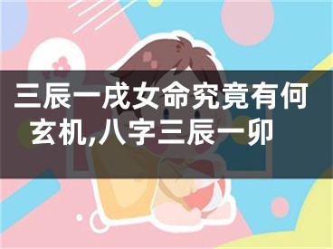 三辰一戌女命究竟有何玄机,八字三辰一卯