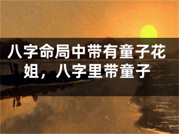 八字命局中带有童子花姐，八字里带童子