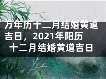 万年历十二月结婚黄道吉日，2021年阳历十二月结婚黄道吉日