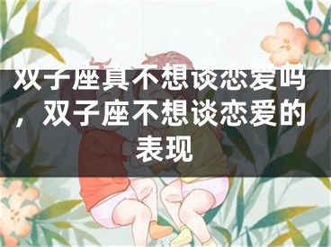 双子座真不想谈恋爱吗，双子座不想谈恋爱的表现