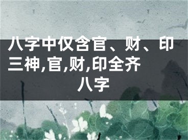 八字中仅含官、财、印三神,官,财,印全齐八字