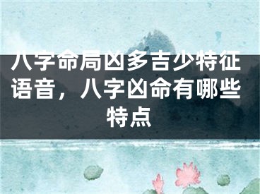 八字命局凶多吉少特征语音，八字凶命有哪些特点