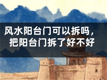 风水阳台门可以拆吗，把阳台门拆了好不好