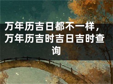 万年历吉日都不一样,万年历吉时吉日吉时查询
