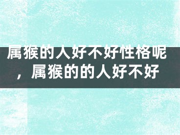 属猴的人好不好性格呢，属猴的的人好不好