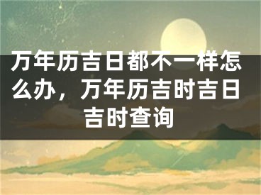 万年历吉日都不一样怎么办，万年历吉时吉日吉时查询