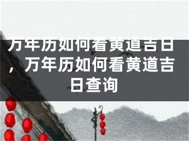 万年历如何看黄道吉日，万年历如何看黄道吉日查询