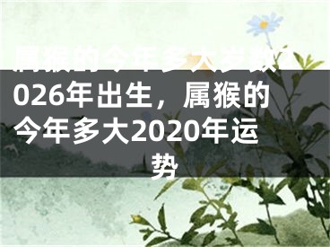 属猴的今年多大岁数2026年出生，属猴的今年多大2020年运势