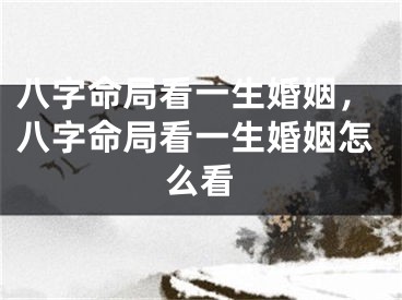八字命局看一生婚姻，八字命局看一生婚姻怎么看
