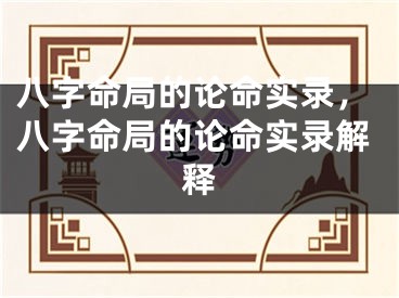 八字命局的论命实录,八字命局的论命实录解释