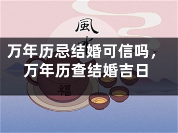 万年历忌结婚可信吗，万年历查结婚吉日