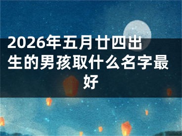 2026年五月廿四出生的男孩取什么名字最好