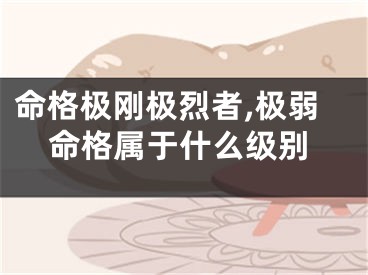 命格极刚极烈者,极弱命格属于什么级别