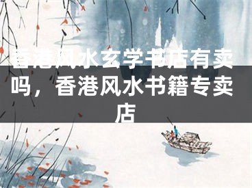 香港风水玄学书店有卖吗,香港风水书籍专卖店