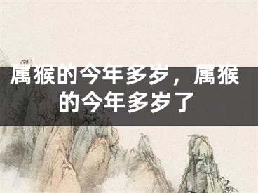 属猴的今年多岁，属猴的今年多岁了