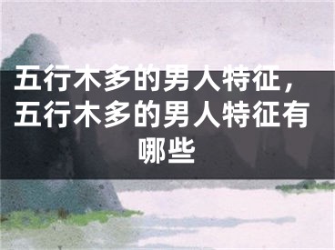 五行木多的男人特征，五行木多的男人特征有哪些