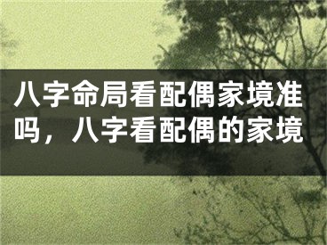八字命局看配偶家境准吗,八字看配偶的家境