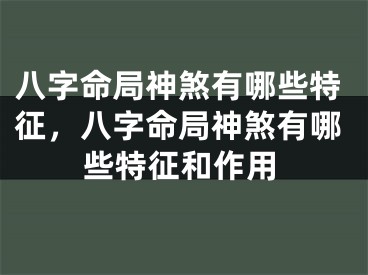 八字命局神煞有哪些特征，八字命局神煞有哪些特征和作用