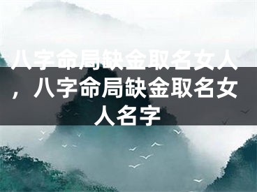 八字命局缺金取名女人，八字命局缺金取名女人名字