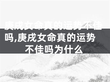 庚戌女命真的运势不佳吗,庚戌女命真的运势不佳吗为什么