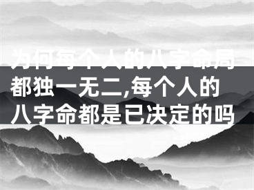 为何每个人的八字命局都独一无二,每个人的八字命都是已决定的吗