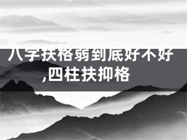 八字扶格弱到底好不好,四柱扶抑格