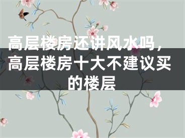 高层楼房还讲风水吗，高层楼房十大不建议买的楼层