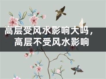 高层受风水影响大吗，高层不受风水影响