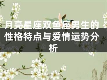 月亮星座双鱼座男生的性格特点与爱情运势分析