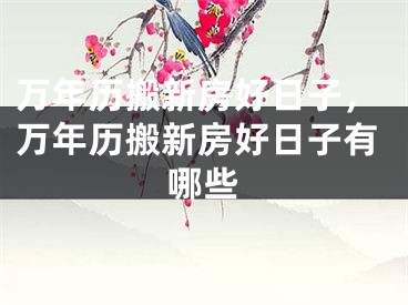 万年历搬新房好日子，万年历搬新房好日子有哪些