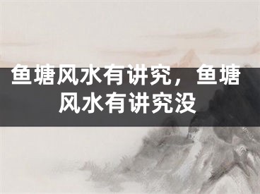 鱼塘风水有讲究，鱼塘风水有讲究没