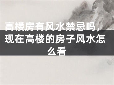 高楼房有风水禁忌吗，现在高楼的房子风水怎么看