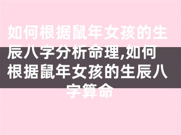 如何根据鼠年女孩的生辰八字分析命理,如何根据鼠年女孩的生辰八字算命