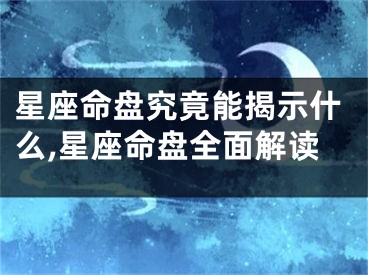 星座命盘究竟能揭示什么,星座命盘全面解读