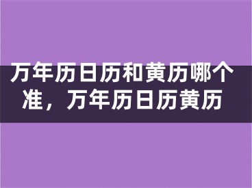 万年历日历和黄历哪个准，万年历日历黄历
