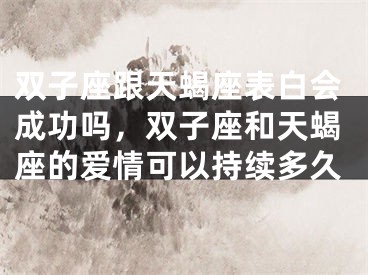 双子座跟天蝎座表白会成功吗,双子座和天蝎座的爱情可以持续多久
