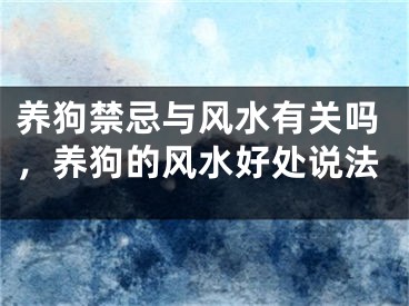 养狗禁忌与风水有关吗，养狗的风水好处说法