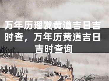 万年历理发黄道吉日吉时查，万年历黄道吉日吉时查询