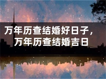 万年历查结婚好日子，万年历查结婚吉日