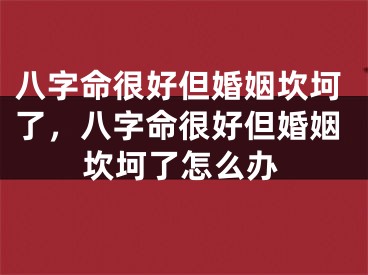 八字命很好但婚姻坎坷了，八字命很好但婚姻坎坷了怎么办