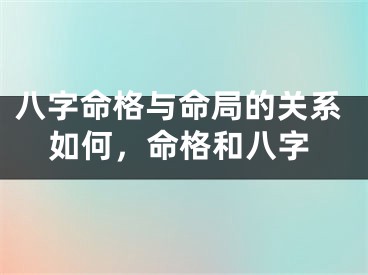 八字命格与命局的关系如何，命格和八字