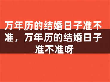 万年历的结婚日子准不准，万年历的结婚日子准不准呀
