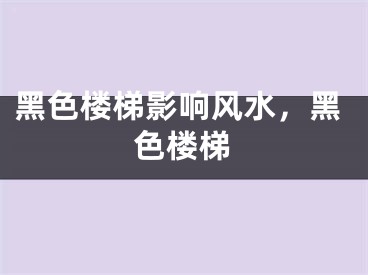 黑色楼梯影响风水，黑色楼梯