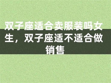 双子座适合卖服装吗女生，双子座适不适合做销售