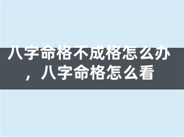 八字命格不成格怎么办，八字命格怎么看