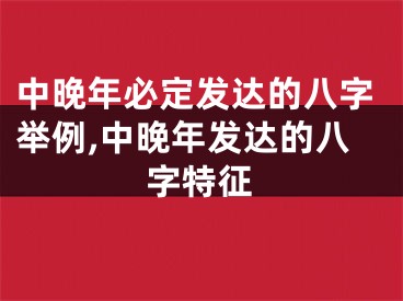 中晚年必定发达的八字举例,中晚年发达的八字特征