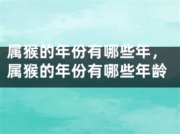 属猴的年份有哪些年，属猴的年份有哪些年龄