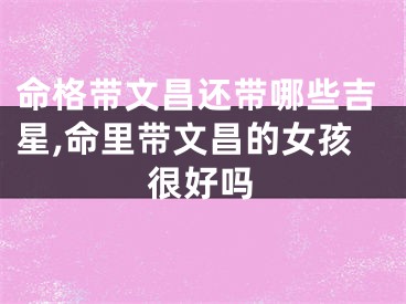 命格带文昌还带哪些吉星,命里带文昌的女孩很好吗