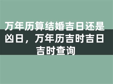 万年历算结婚吉日还是凶日，万年历吉时吉日吉时查询