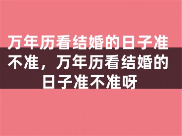 万年历看结婚的日子准不准，万年历看结婚的日子准不准呀